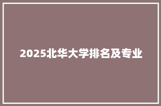 2025北华大学排名及专业 教育论文
