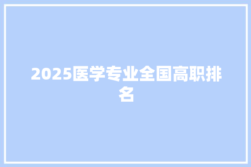 2025医学专业全国高职排名 条剧书信