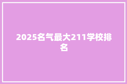 2025名气最大211学校排名 简历资料