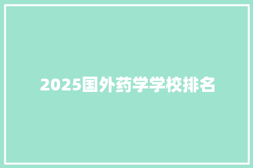 2025国外药学学校排名 条剧书信
