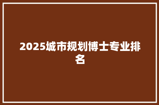 2025城市规划博士专业排名 社会论文
