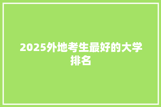 2025外地考生最好的大学排名 简历资料