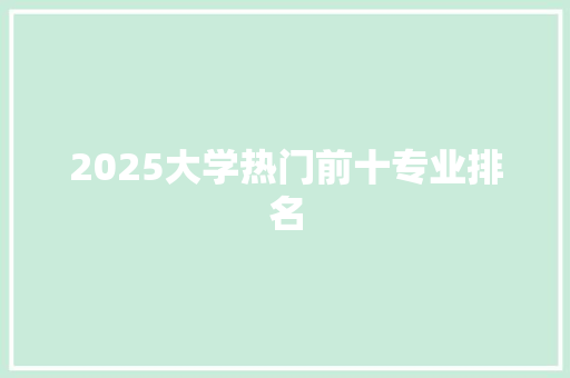 2025大学热门前十专业排名 论文