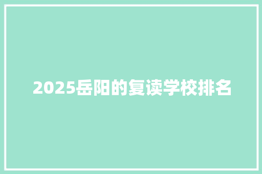 2025岳阳的复读学校排名 个人写作