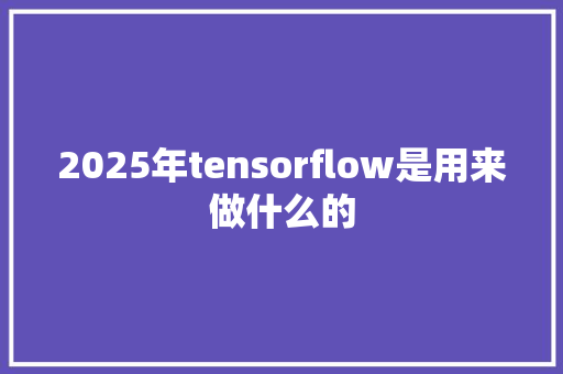 2025年tensorflow是用来做什么的 公证书