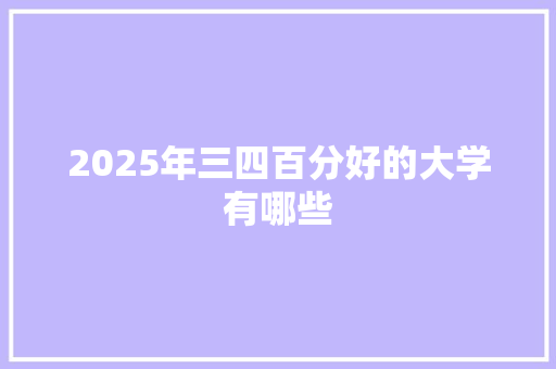 2025年三四百分好的大学有哪些 个人简历