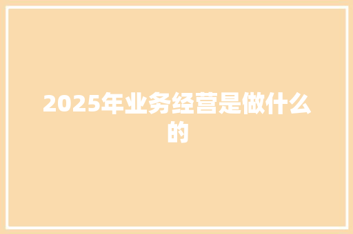 2025年业务经营是做什么的 简历