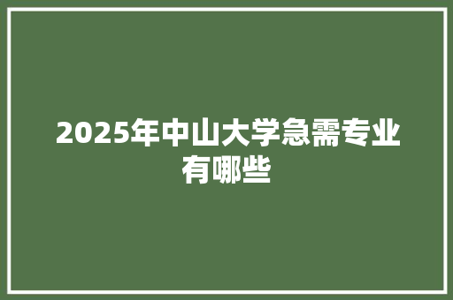 2025年中山大学急需专业有哪些 条剧书信