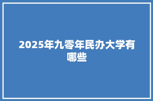 2025年九零年民办大学有哪些 毕业设计