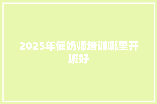 2025年催奶师培训哪里开班好 计算机论文