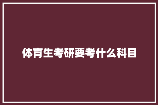 体育生考研要考什么科目 英文简历