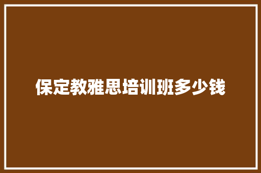 保定教雅思培训班多少钱 教育论文