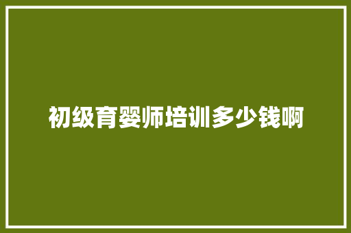 初级育婴师培训多少钱啊 承诺书
