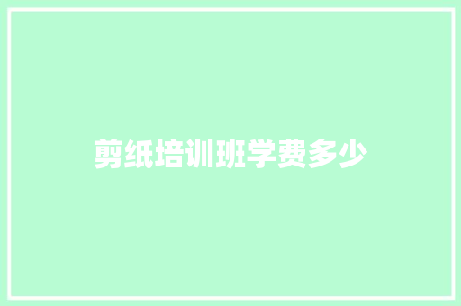 剪纸培训班学费多少 个人写作