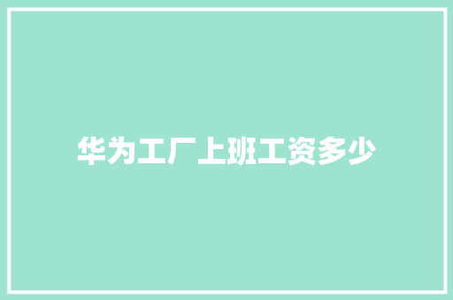 华为工厂上班工资多少 文秘写作