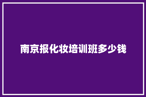 南京报化妆培训班多少钱 管理论文