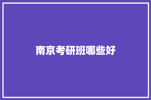 南京考研班哪些好 毕业设计