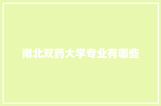 南北双药大学专业有哪些 教育论文