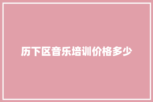 历下区音乐培训价格多少 管理论文