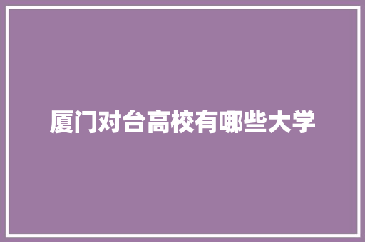 厦门对台高校有哪些大学 个人写作