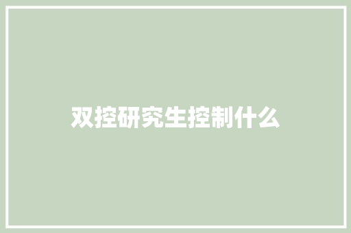 双控研究生控制什么 策划方案