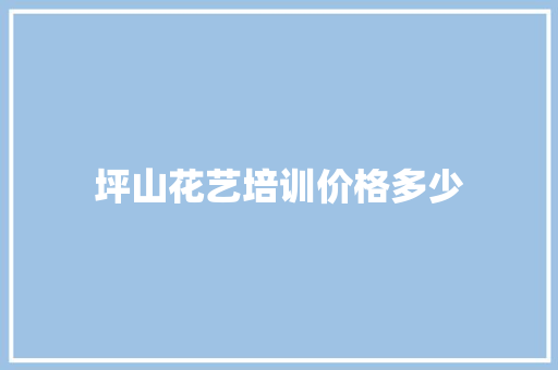 坪山花艺培训价格多少 计算机论文