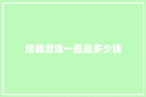 培训游泳一般是多少钱 简历资料