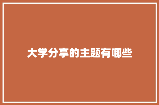 大学分享的主题有哪些 教育论文