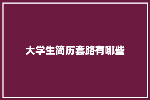 大学生简历套路有哪些 办公写作