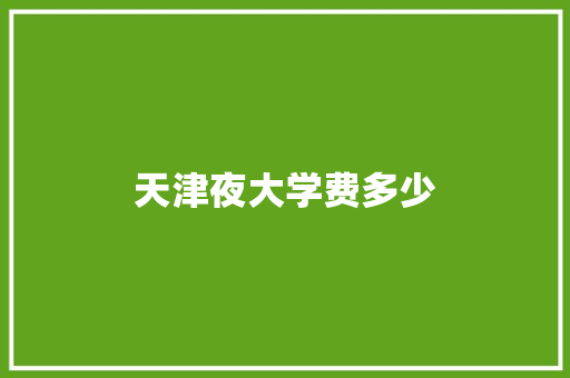 天津夜大学费多少 策划方案