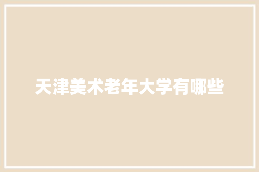 天津美术老年大学有哪些 条剧书信
