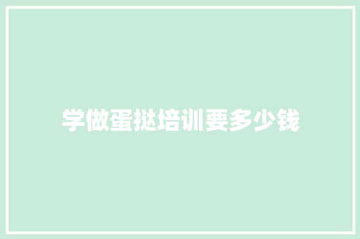 学做蛋挞培训要多少钱 面试技巧