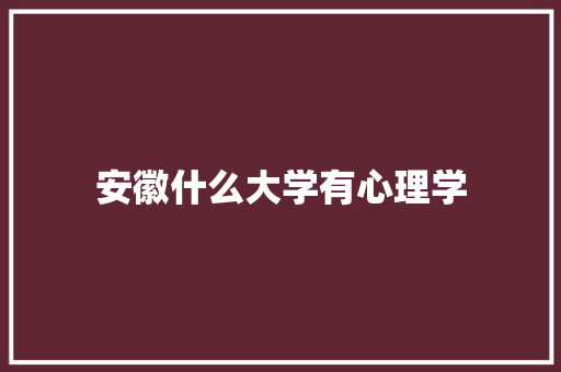 安徽什么大学有心理学 面试技巧