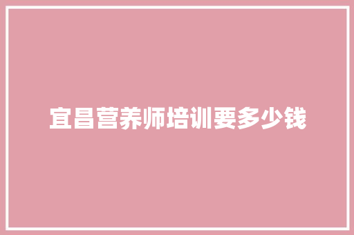 宜昌营养师培训要多少钱 简历
