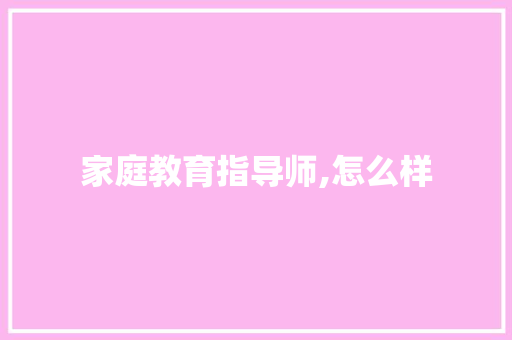 家庭教育指导师,怎么样 面试技巧
