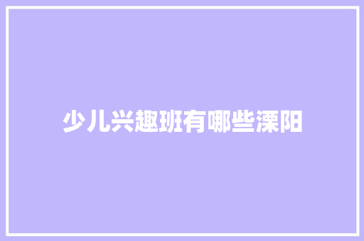 少儿兴趣班有哪些溧阳 简历资料
