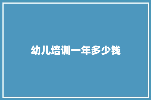 幼儿培训一年多少钱 条剧书信