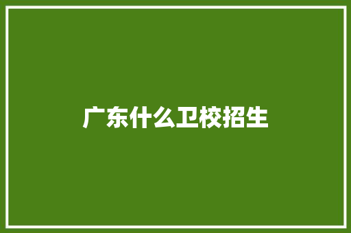 广东什么卫校招生 毕业设计