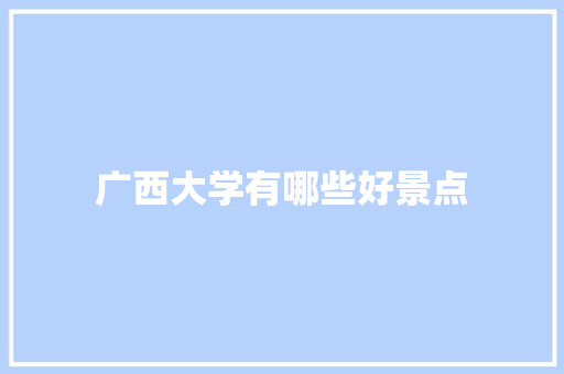 广西大学有哪些好景点 论文