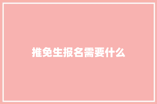 推免生报名需要什么 简历