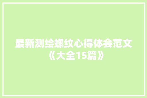 最新测绘螺纹心得体会范文《大全15篇》 简历资料