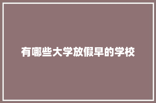 有哪些大学放假早的学校 论文