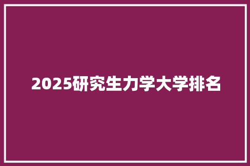 2025研究生力学大学排名 个人写作