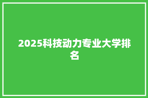 2025科技动力专业大学排名 论文