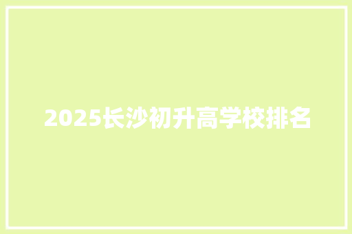 2025长沙初升高学校排名 管理论文