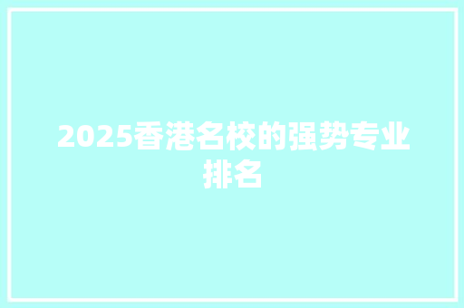 2025香港名校的强势专业排名 英文简历