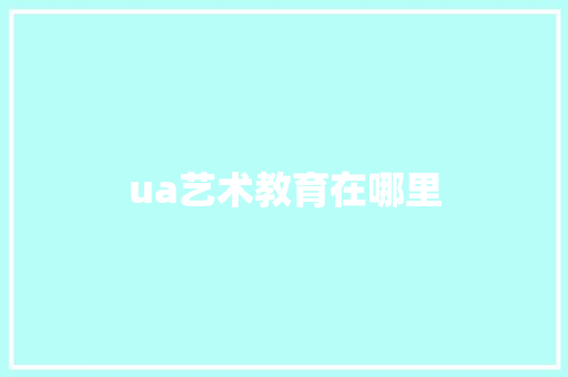 ua艺术教育在哪里 公证书
