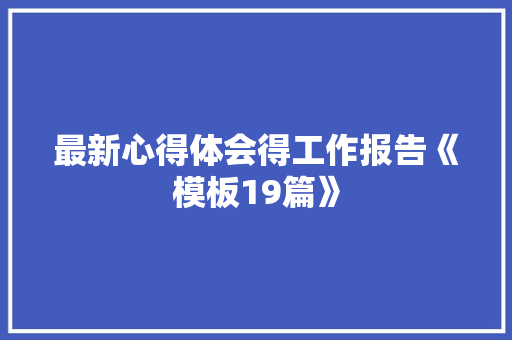 最新心得体会得工作报告《模板19篇》 承诺书
