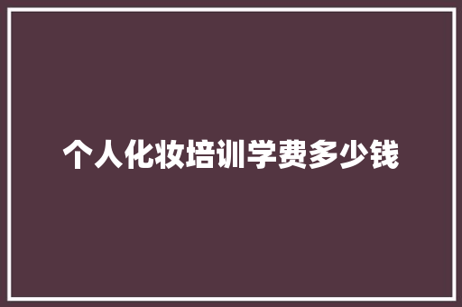个人化妆培训学费多少钱 计算机论文