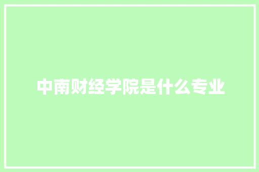 中南财经学院是什么专业 个人简历